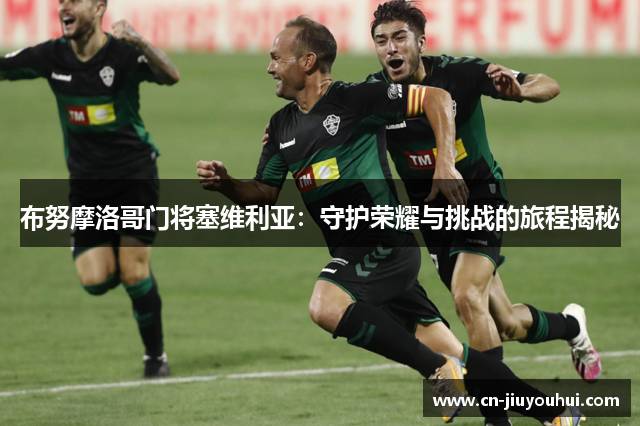 布努摩洛哥门将塞维利亚：守护荣耀与挑战的旅程揭秘
