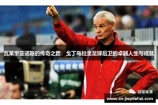 瓦莱里亚诺斯的传奇之路：戈丁乌拉圭足球后卫的卓越人生与成就