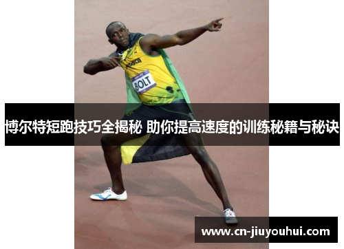 博尔特短跑技巧全揭秘 助你提高速度的训练秘籍与秘诀