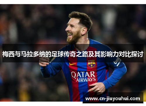 梅西与马拉多纳的足球传奇之路及其影响力对比探讨