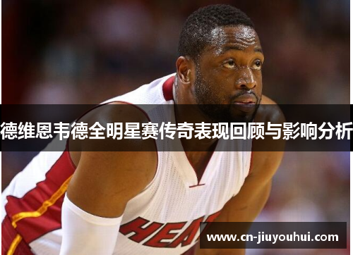 德维恩韦德全明星赛传奇表现回顾与影响分析