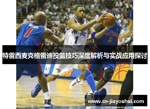 特雷西麦克格雷迪投篮技巧深度解析与实战应用探讨
