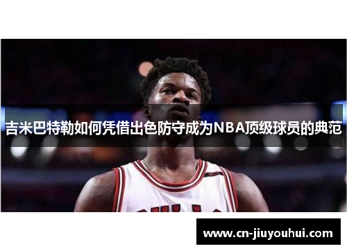 吉米巴特勒如何凭借出色防守成为NBA顶级球员的典范
