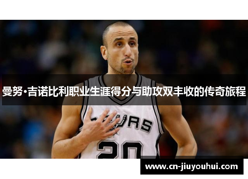 曼努·吉诺比利职业生涯得分与助攻双丰收的传奇旅程