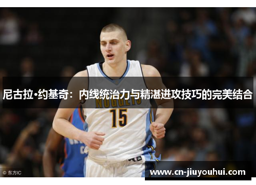 尼古拉·约基奇：内线统治力与精湛进攻技巧的完美结合
