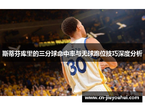 斯蒂芬库里的三分球命中率与无球跑位技巧深度分析