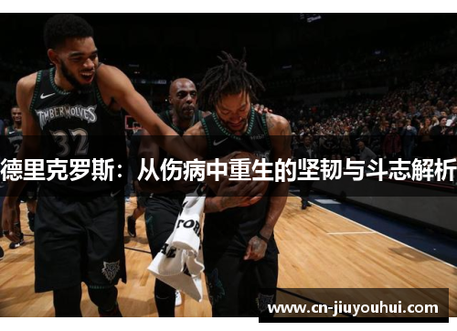 德里克罗斯：从伤病中重生的坚韧与斗志解析