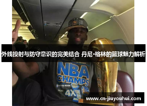 外线投射与防守意识的完美结合 丹尼·格林的篮球魅力解析