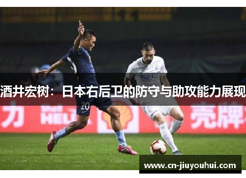 酒井宏树：日本右后卫的防守与助攻能力展现