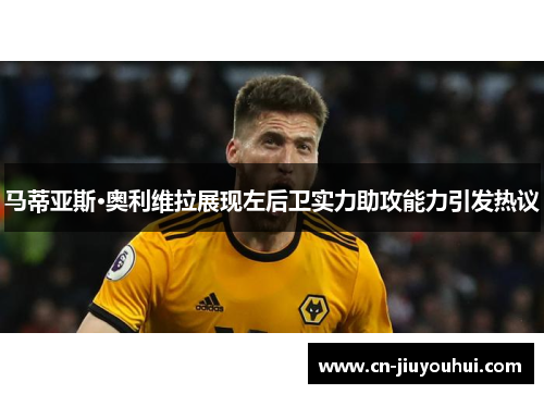 马蒂亚斯·奥利维拉展现左后卫实力助攻能力引发热议