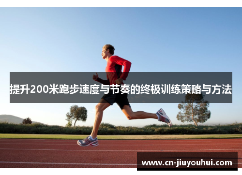 提升200米跑步速度与节奏的终极训练策略与方法