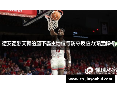 德安德烈艾顿的篮下霸主地位与防守反应力深度解析