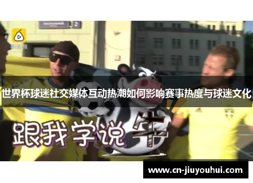 世界杯球迷社交媒体互动热潮如何影响赛事热度与球迷文化