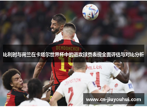 比利时与荷兰在卡塔尔世界杯中的进攻球员表现全面评估与对比分析