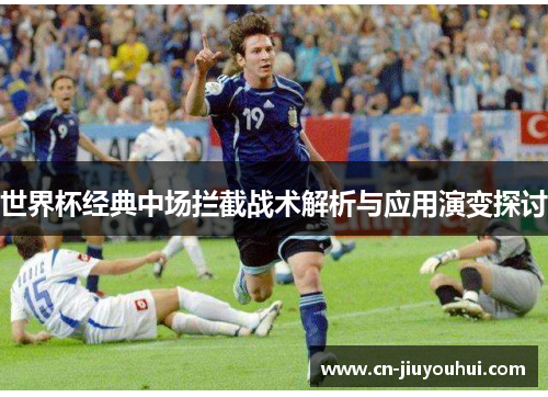 世界杯经典中场拦截战术解析与应用演变探讨