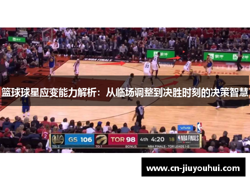 篮球球星应变能力解析：从临场调整到决胜时刻的决策智慧