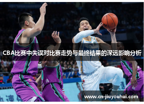 CBA比赛中失误对比赛走势与最终结果的深远影响分析