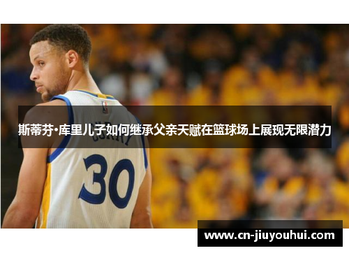 斯蒂芬·库里儿子如何继承父亲天赋在篮球场上展现无限潜力