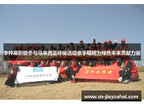 李梓嘉积极参与马来西亚环保活动亲手植树为绿色未来贡献力量