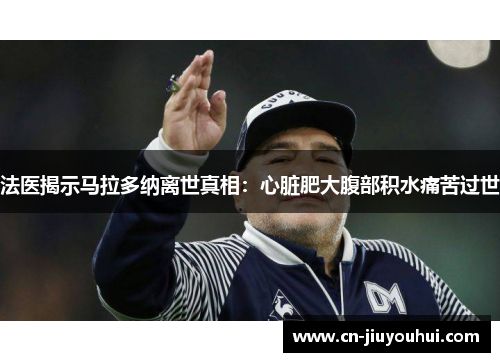 法医揭示马拉多纳离世真相：心脏肥大腹部积水痛苦过世