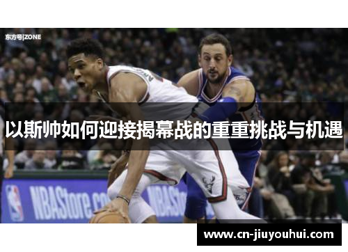 以斯帅如何迎接揭幕战的重重挑战与机遇