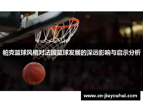 帕克篮球风格对法国篮球发展的深远影响与启示分析