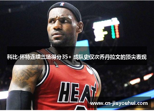 科比-怀特连续三场得分35+ 成队史仅次乔丹拉文的顶尖表现