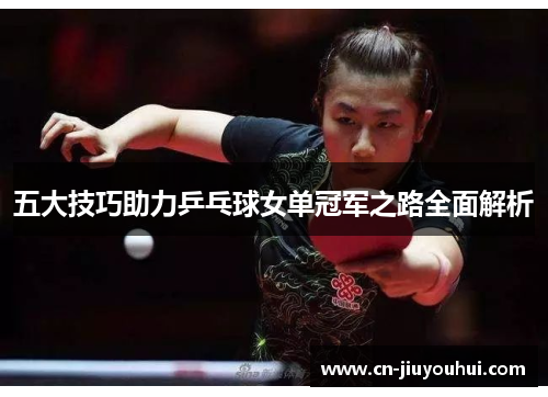 五大技巧助力乒乓球女单冠军之路全面解析