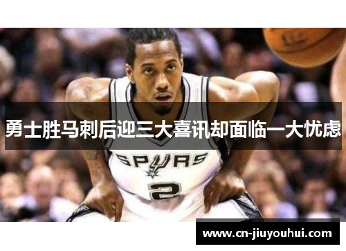 勇士胜马刺后迎三大喜讯却面临一大忧虑