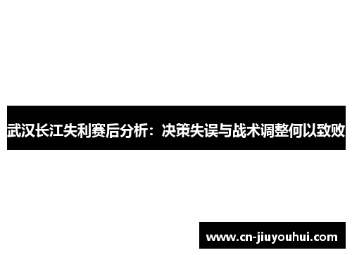 武汉长江失利赛后分析：决策失误与战术调整何以致败