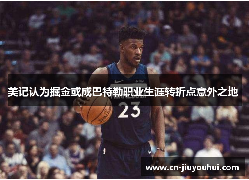 美记认为掘金或成巴特勒职业生涯转折点意外之地 