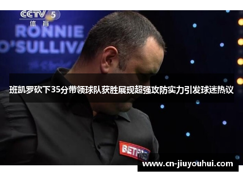 班凯罗砍下35分带领球队获胜展现超强攻防实力引发球迷热议