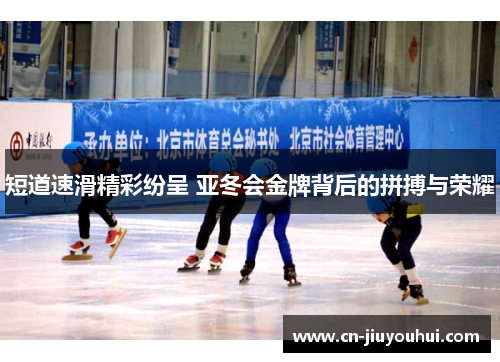 短道速滑精彩纷呈 亚冬会金牌背后的拼搏与荣耀