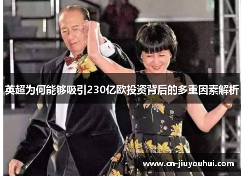 英超为何能够吸引230亿欧投资背后的多重因素解析