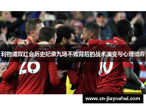 利物浦双红会历史纪录九场不败背后的战术演变与心理博弈