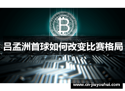吕孟洲首球如何改变比赛格局