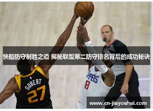 快船防守制胜之道 揭秘联盟第二防守排名背后的成功秘诀