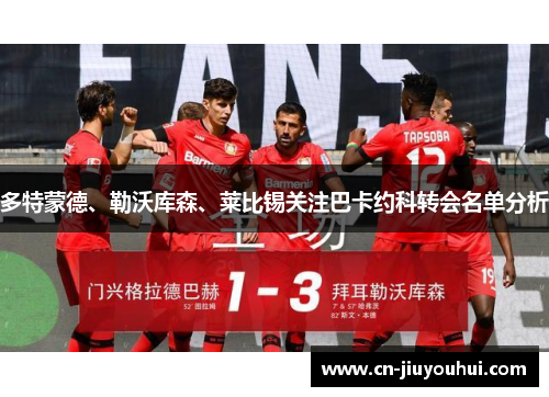 多特蒙德、勒沃库森、莱比锡关注巴卡约科转会名单分析