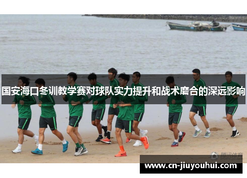国安海口冬训教学赛对球队实力提升和战术磨合的深远影响