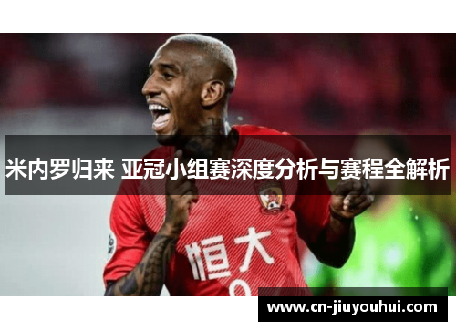 米内罗归来 亚冠小组赛深度分析与赛程全解析