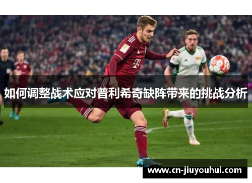 如何调整战术应对普利希奇缺阵带来的挑战分析