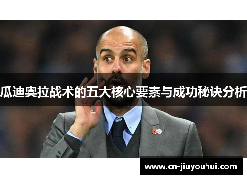 瓜迪奥拉战术的五大核心要素与成功秘诀分析