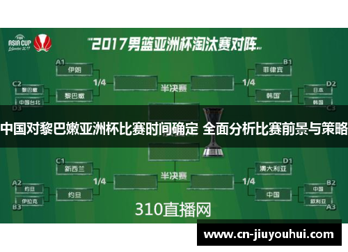 中国对黎巴嫩亚洲杯比赛时间确定 全面分析比赛前景与策略