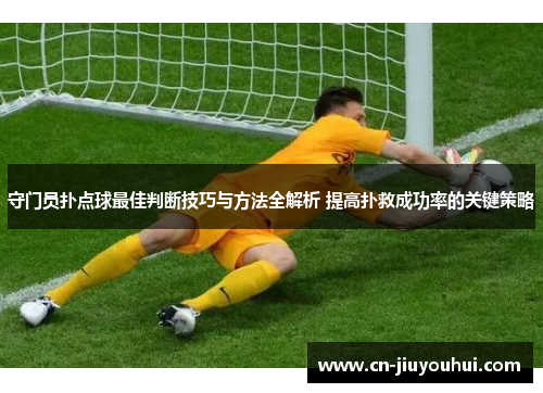 守门员扑点球最佳判断技巧与方法全解析 提高扑救成功率的关键策略