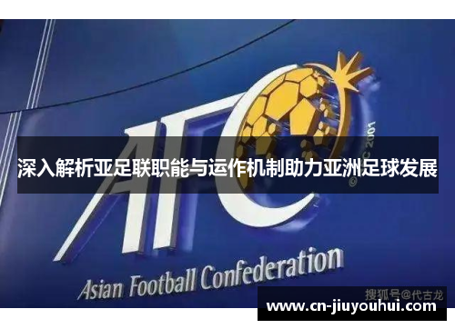 深入解析亚足联职能与运作机制助力亚洲足球发展