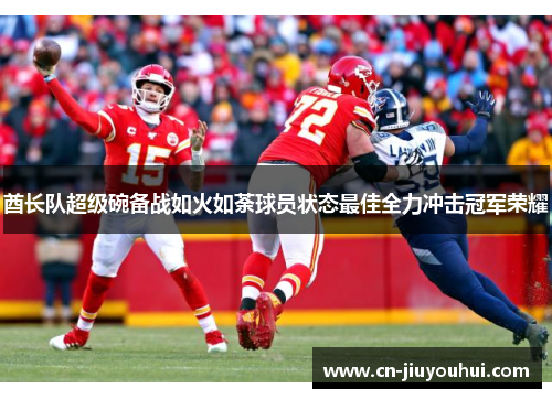 酋长队超级碗备战如火如荼球员状态最佳全力冲击冠军荣耀
