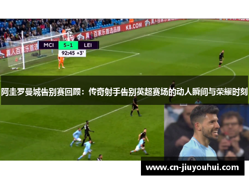阿圭罗曼城告别赛回顾：传奇射手告别英超赛场的动人瞬间与荣耀时刻