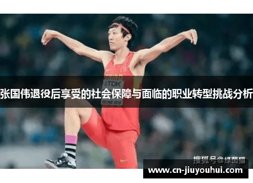 张国伟退役后享受的社会保障与面临的职业转型挑战分析