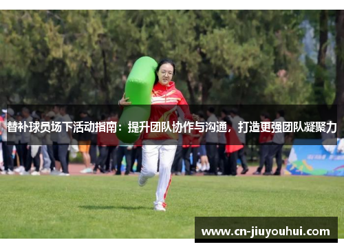 替补球员场下活动指南：提升团队协作与沟通，打造更强团队凝聚力