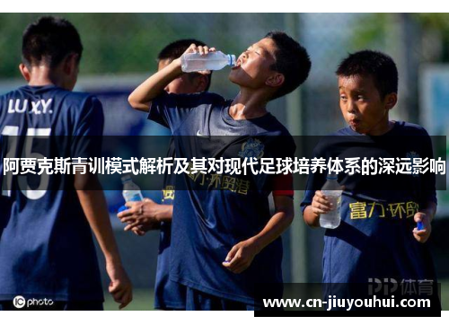 阿贾克斯青训模式解析及其对现代足球培养体系的深远影响